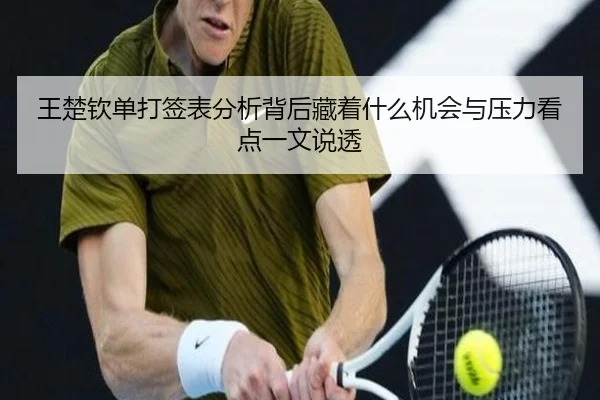 王楚钦单打签表分析背后藏着什么机会与压力看点一文说透