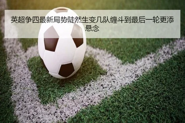 英超争四最新局势陡然生变几队缠斗到最后一轮更添悬念